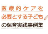 医療的ケアを必要とする子どもの保育実践事例集