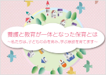 養護と教育が一体となった保育とは～私たちは、子どもの命を育み、学ぶ意欲を育てます～